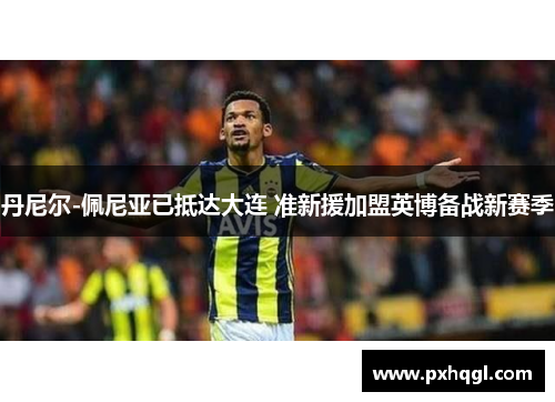 丹尼尔-佩尼亚已抵达大连 准新援加盟英博备战新赛季