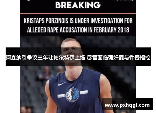 阿森纳引争议三年让帕尔特伊上场 尽管面临强奸罪与性侵指控